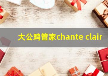 大公鸡管家chante clair